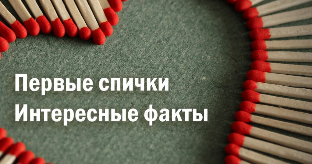 Первые спички. Интересные факты и как создали спички